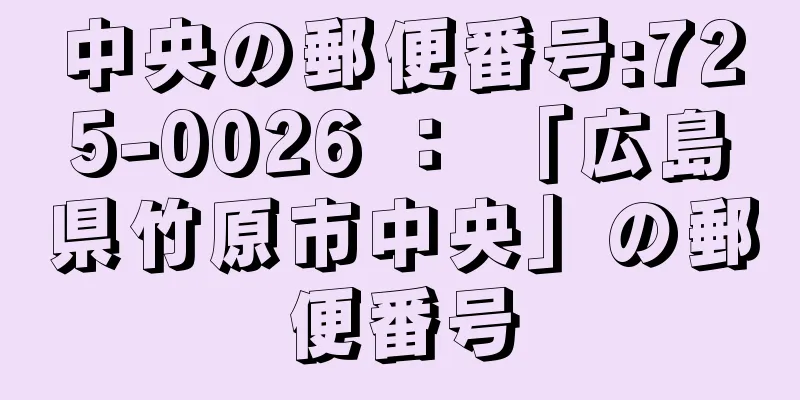 中央の郵便番号:725-0026 ： 「広島県竹原市中央」の郵便番号