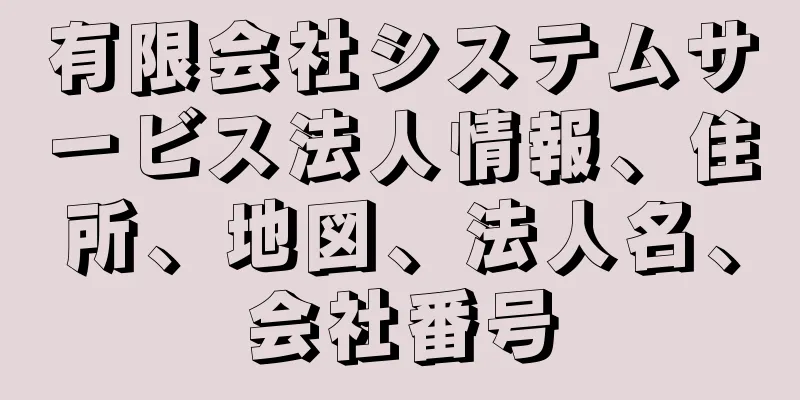 有限会社システムサービス法人情報、住所、地図、法人名、会社番号