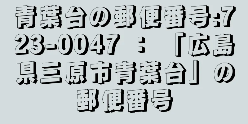 青葉台の郵便番号:723-0047 ： 「広島県三原市青葉台」の郵便番号