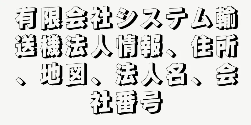 有限会社システム輸送機法人情報、住所、地図、法人名、会社番号