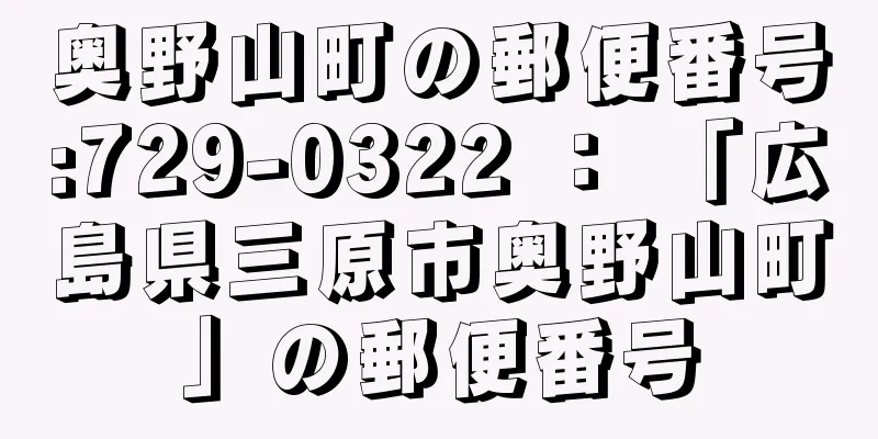 奥野山町の郵便番号:729-0322 ： 「広島県三原市奥野山町」の郵便番号