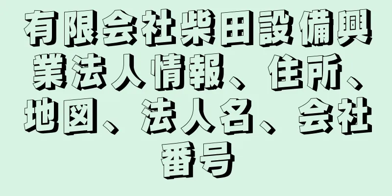 有限会社柴田設備興業法人情報、住所、地図、法人名、会社番号