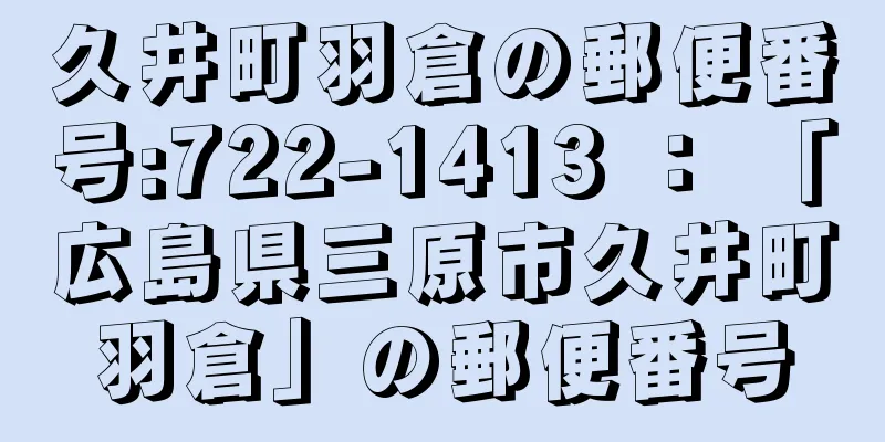 久井町羽倉の郵便番号:722-1413 ： 「広島県三原市久井町羽倉」の郵便番号