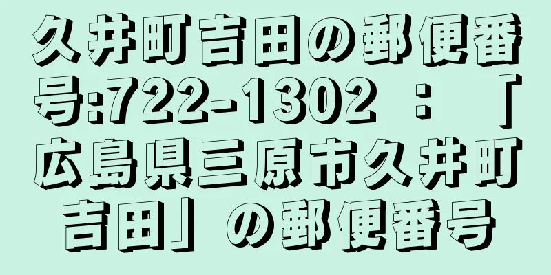 久井町吉田の郵便番号:722-1302 ： 「広島県三原市久井町吉田」の郵便番号