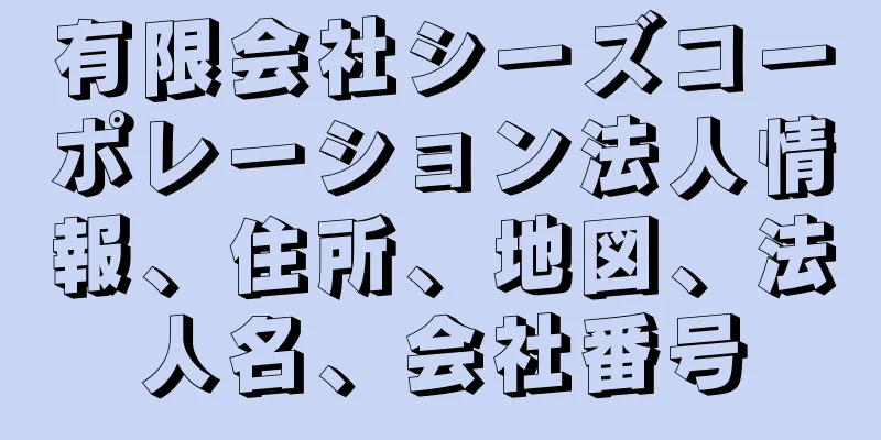 有限会社シーズコーポレーション法人情報、住所、地図、法人名、会社番号
