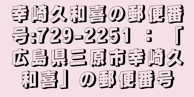 幸崎久和喜の郵便番号:729-2251 ： 「広島県三原市幸崎久和喜」の郵便番号