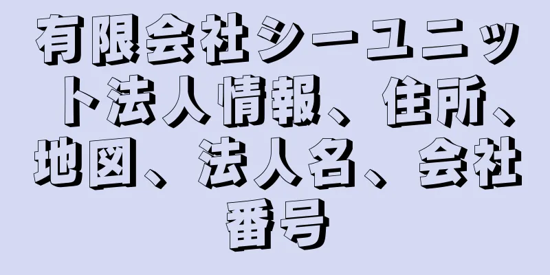 有限会社シーユニット法人情報、住所、地図、法人名、会社番号