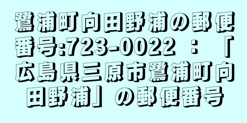 鷺浦町向田野浦の郵便番号:723-0022 ： 「広島県三原市鷺浦町向田野浦」の郵便番号