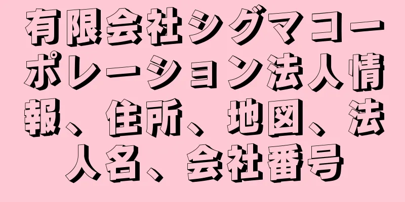 有限会社シグマコーポレーション法人情報、住所、地図、法人名、会社番号