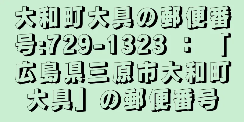 大和町大具の郵便番号:729-1323 ： 「広島県三原市大和町大具」の郵便番号