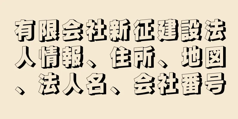 有限会社新征建設法人情報、住所、地図、法人名、会社番号