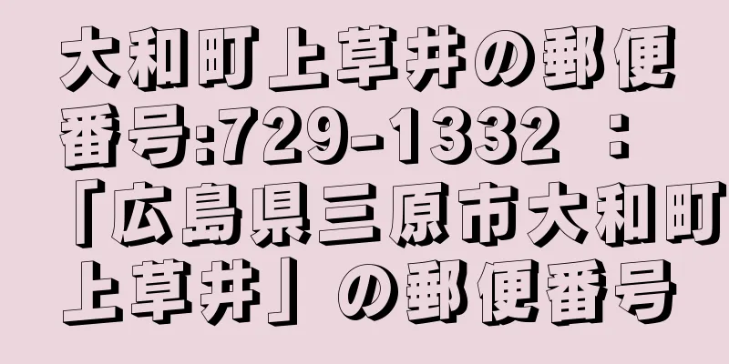 大和町上草井の郵便番号:729-1332 ： 「広島県三原市大和町上草井」の郵便番号