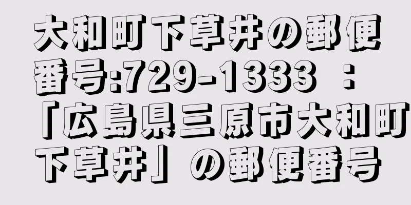 大和町下草井の郵便番号:729-1333 ： 「広島県三原市大和町下草井」の郵便番号