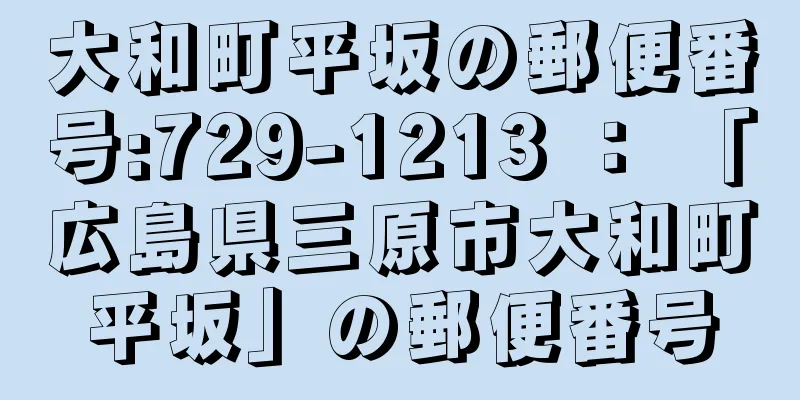 大和町平坂の郵便番号:729-1213 ： 「広島県三原市大和町平坂」の郵便番号