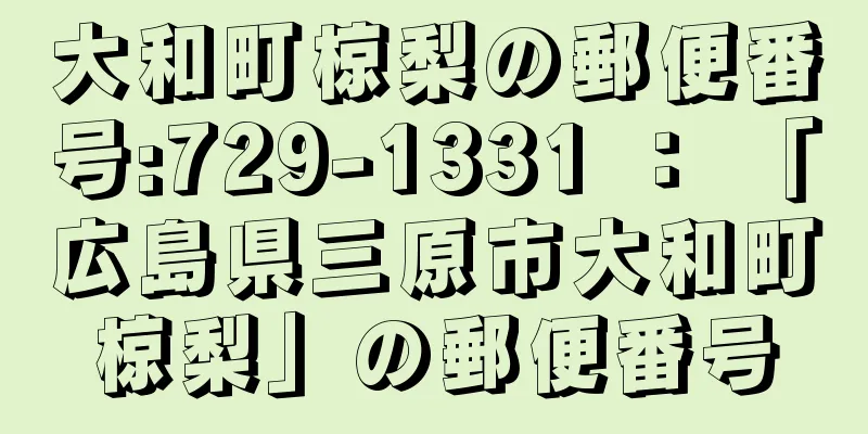 大和町椋梨の郵便番号:729-1331 ： 「広島県三原市大和町椋梨」の郵便番号