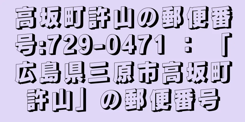 高坂町許山の郵便番号:729-0471 ： 「広島県三原市高坂町許山」の郵便番号