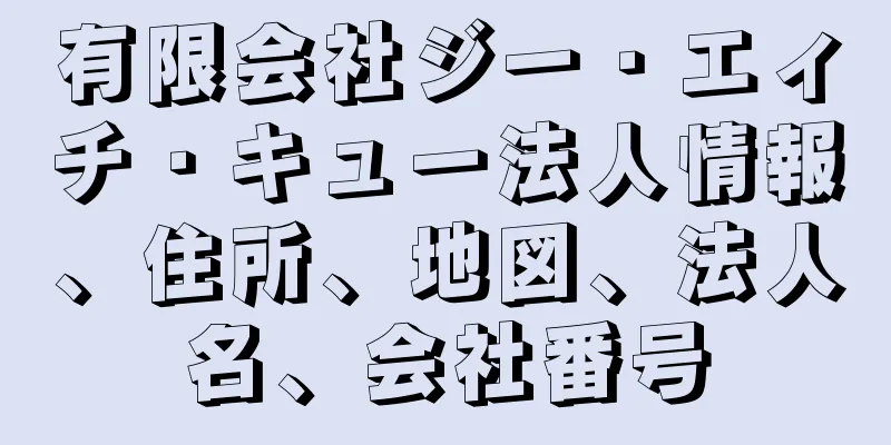 有限会社ジー・エィチ・キュー法人情報、住所、地図、法人名、会社番号