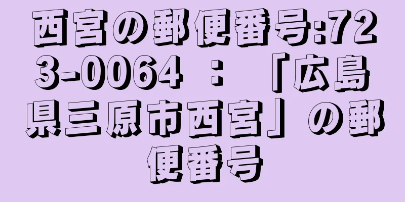 西宮の郵便番号:723-0064 ： 「広島県三原市西宮」の郵便番号