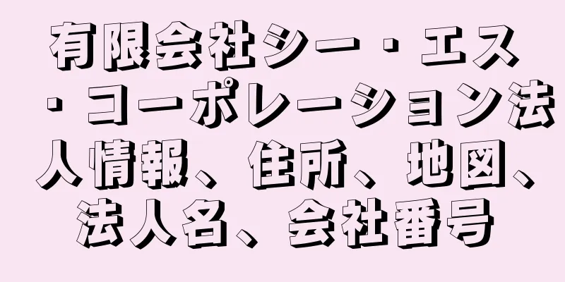 有限会社シー・エス・コーポレーション法人情報、住所、地図、法人名、会社番号