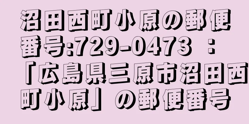 沼田西町小原の郵便番号:729-0473 ： 「広島県三原市沼田西町小原」の郵便番号