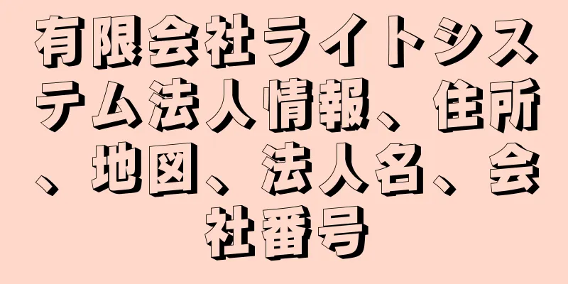 有限会社ライトシステム法人情報、住所、地図、法人名、会社番号