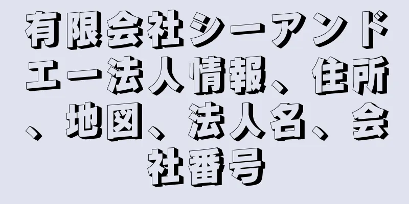 有限会社シーアンドエー法人情報、住所、地図、法人名、会社番号