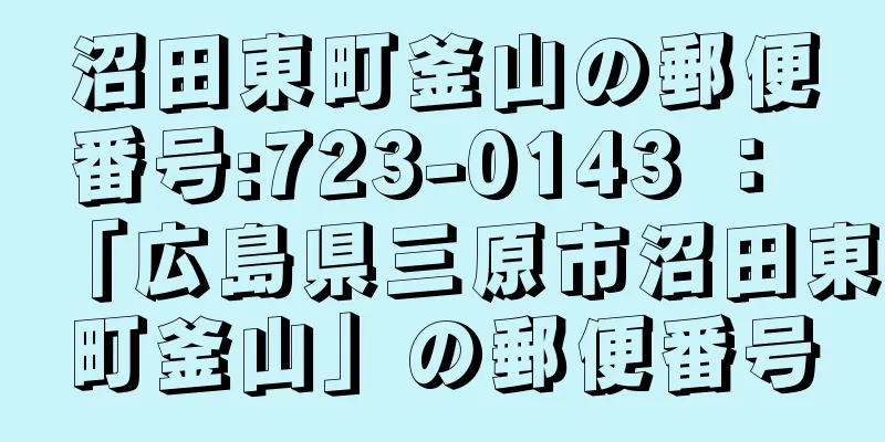 沼田東町釜山の郵便番号:723-0143 ： 「広島県三原市沼田東町釜山」の郵便番号