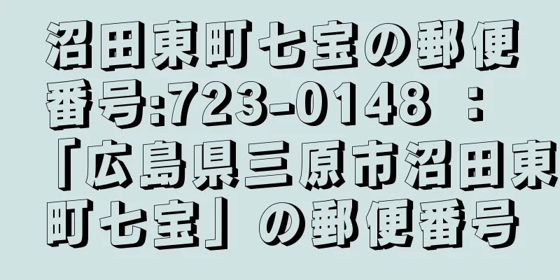 沼田東町七宝の郵便番号:723-0148 ： 「広島県三原市沼田東町七宝」の郵便番号