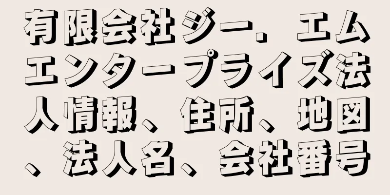 有限会社ジー．エムエンタープライズ法人情報、住所、地図、法人名、会社番号