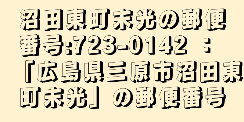 沼田東町末光の郵便番号:723-0142 ： 「広島県三原市沼田東町末光」の郵便番号