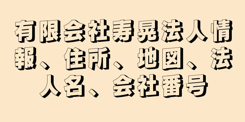 有限会社寿晃法人情報、住所、地図、法人名、会社番号