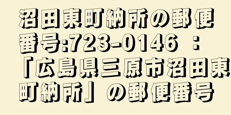 沼田東町納所の郵便番号:723-0146 ： 「広島県三原市沼田東町納所」の郵便番号