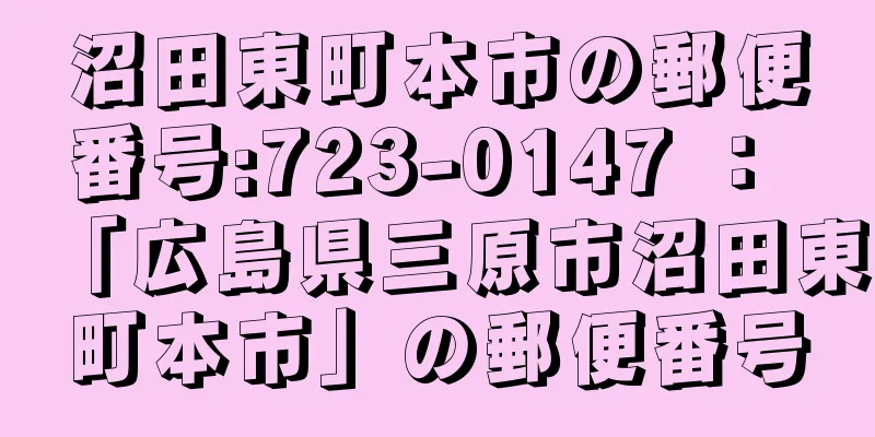 沼田東町本市の郵便番号:723-0147 ： 「広島県三原市沼田東町本市」の郵便番号