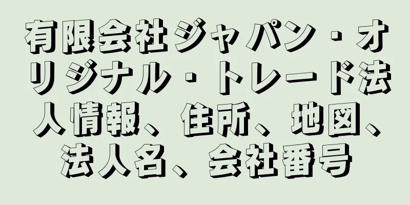 有限会社ジャパン・オリジナル・トレード法人情報、住所、地図、法人名、会社番号