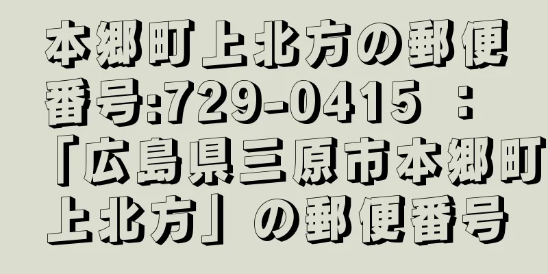 本郷町上北方の郵便番号:729-0415 ： 「広島県三原市本郷町上北方」の郵便番号