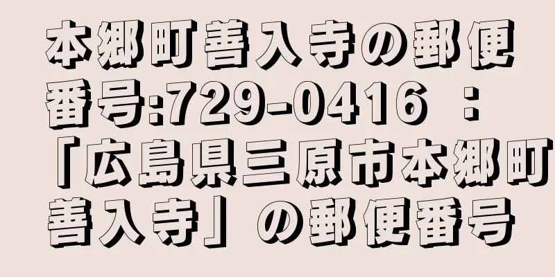 本郷町善入寺の郵便番号:729-0416 ： 「広島県三原市本郷町善入寺」の郵便番号