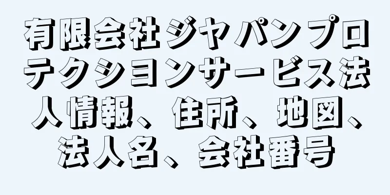 有限会社ジヤパンプロテクシヨンサービス法人情報、住所、地図、法人名、会社番号