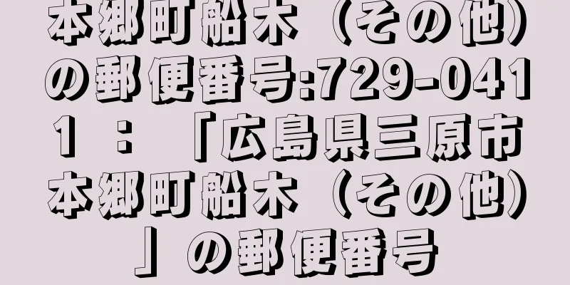 本郷町船木（その他）の郵便番号:729-0411 ： 「広島県三原市本郷町船木（その他）」の郵便番号