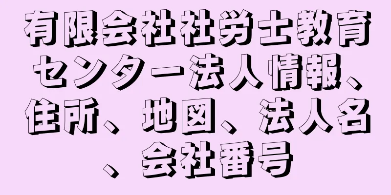 有限会社社労士教育センター法人情報、住所、地図、法人名、会社番号