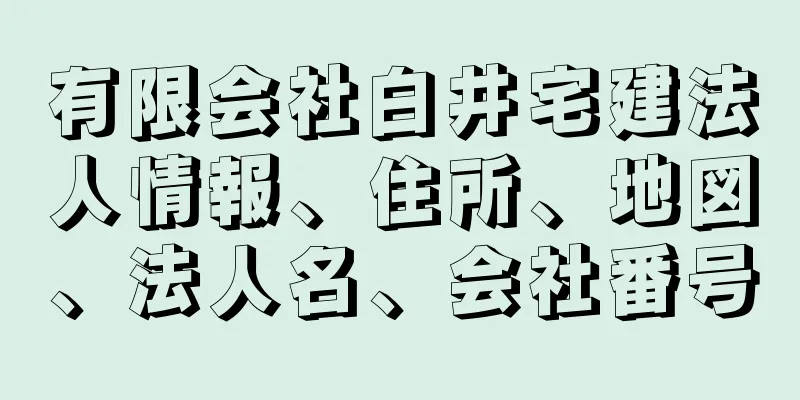 有限会社白井宅建法人情報、住所、地図、法人名、会社番号