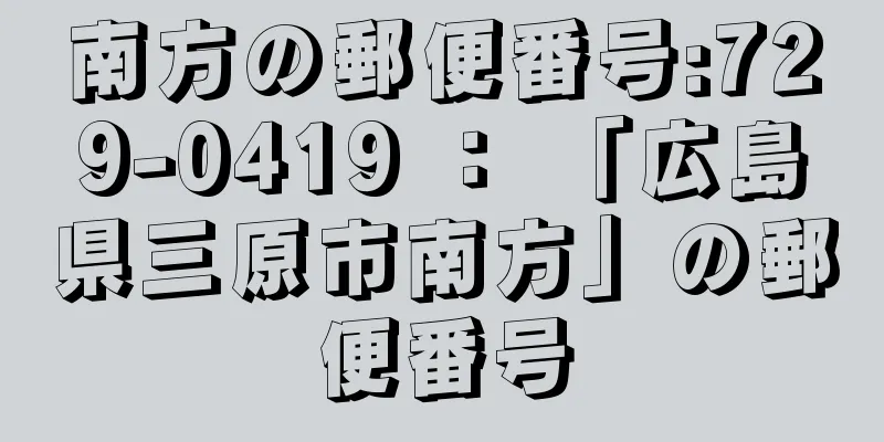 南方の郵便番号:729-0419 ： 「広島県三原市南方」の郵便番号