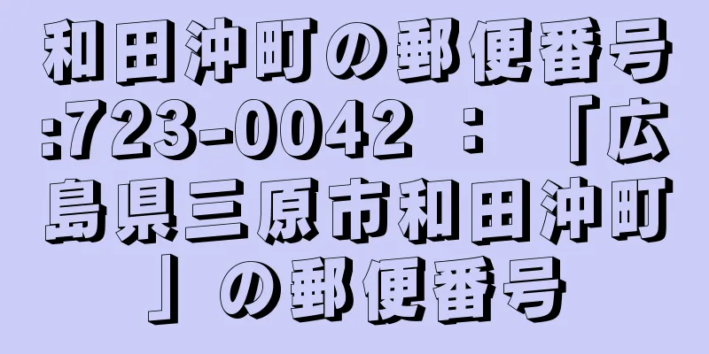 和田沖町の郵便番号:723-0042 ： 「広島県三原市和田沖町」の郵便番号