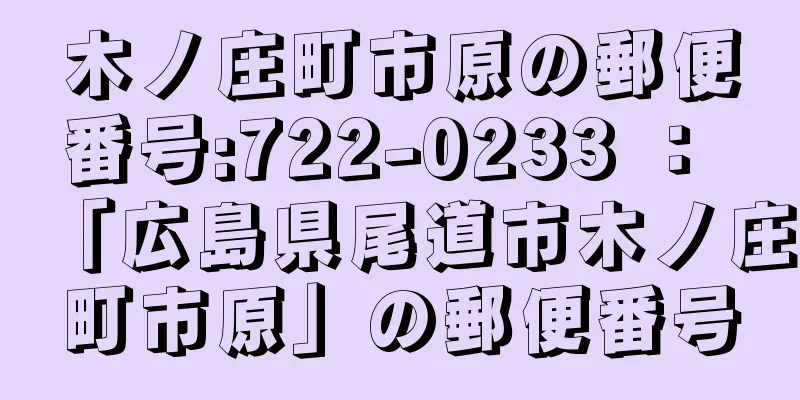 木ノ庄町市原の郵便番号:722-0233 ： 「広島県尾道市木ノ庄町市原」の郵便番号