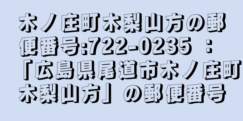 木ノ庄町木梨山方の郵便番号:722-0235 ： 「広島県尾道市木ノ庄町木梨山方」の郵便番号