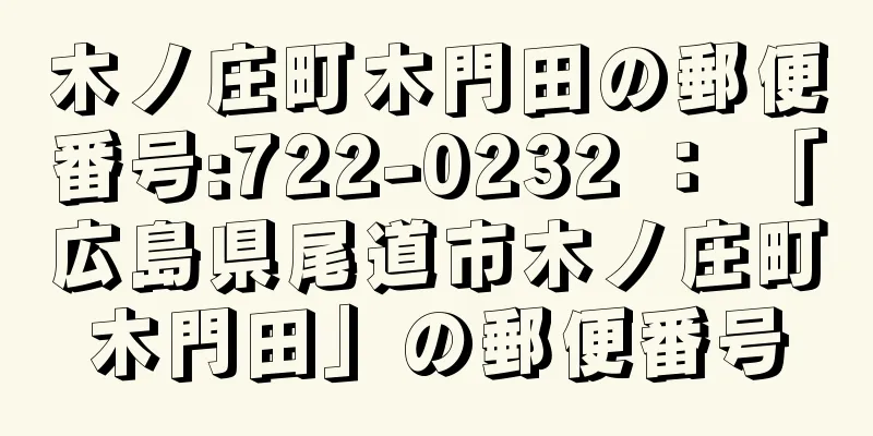 木ノ庄町木門田の郵便番号:722-0232 ： 「広島県尾道市木ノ庄町木門田」の郵便番号