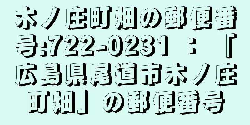 木ノ庄町畑の郵便番号:722-0231 ： 「広島県尾道市木ノ庄町畑」の郵便番号