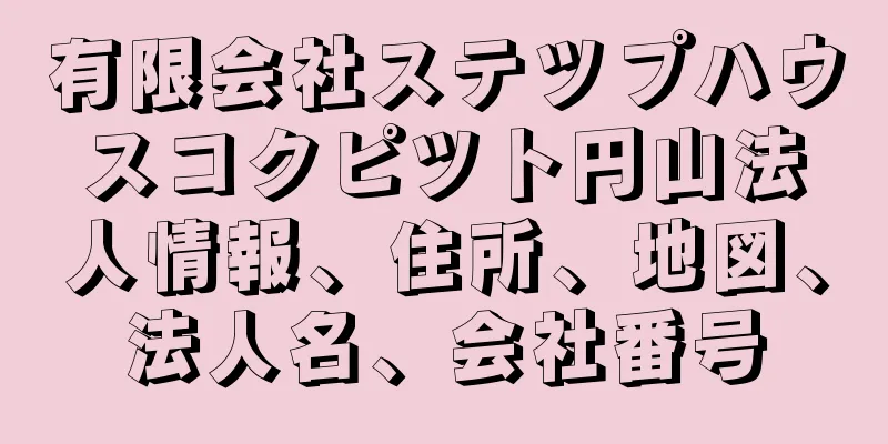有限会社ステツプハウスコクピツト円山法人情報、住所、地図、法人名、会社番号