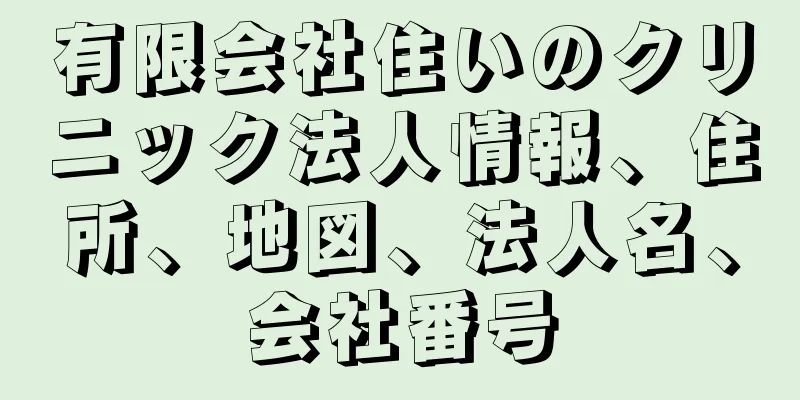 有限会社住いのクリニック法人情報、住所、地図、法人名、会社番号