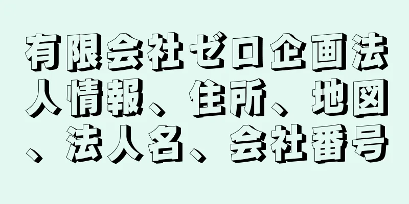 有限会社ゼロ企画法人情報、住所、地図、法人名、会社番号