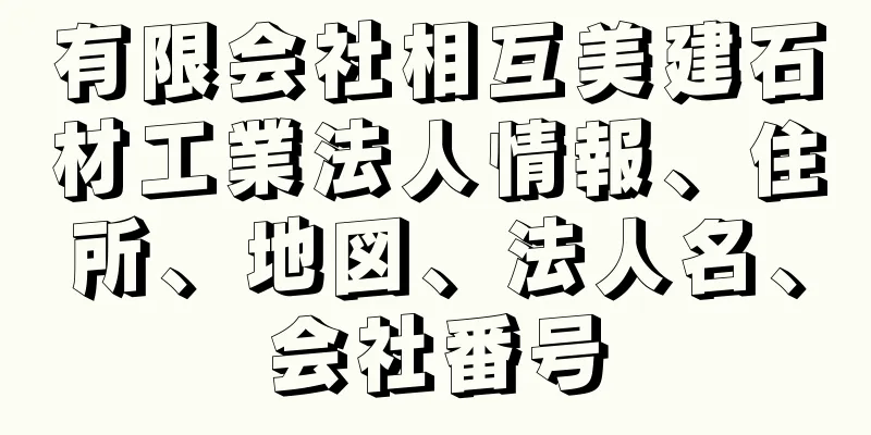 有限会社相互美建石材工業法人情報、住所、地図、法人名、会社番号